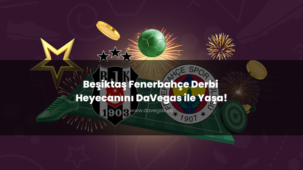 Beşiktaş Fenerbahçe Derbi Heyecanını DaVegas ile Yaşa!